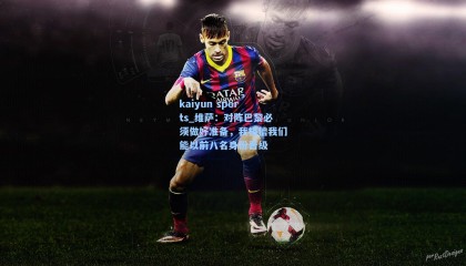 kaiyun sports_维萨：对阵巴黎必须做好准备，我相信我们能以前八名身份晋级