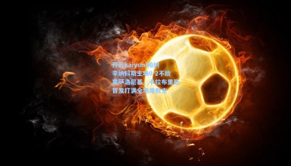 开云kaiyun|帕纳辛纳科斯主场0-2不敌塞萨洛尼基，卡拉布里亚首发打满全场难救主