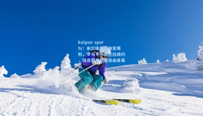 kaiyun sports：米兰体育报独家爆料，罗马不与迪巴拉续约，球员赛季结束自由身离队