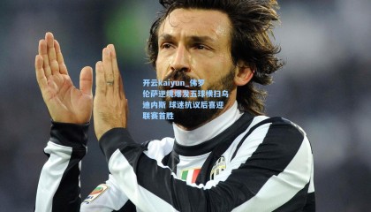 开云kaiyun_佛罗伦萨逆境爆发五球横扫乌迪内斯 球迷抗议后喜迎联赛首胜