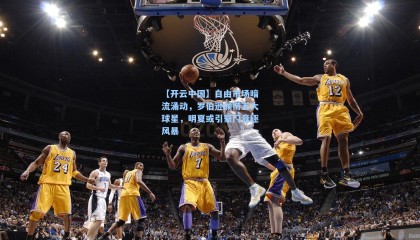 【开云中国】自由市场暗流涌动，罗伯逊领衔五大球星，明夏或引豪门竞逐风暴