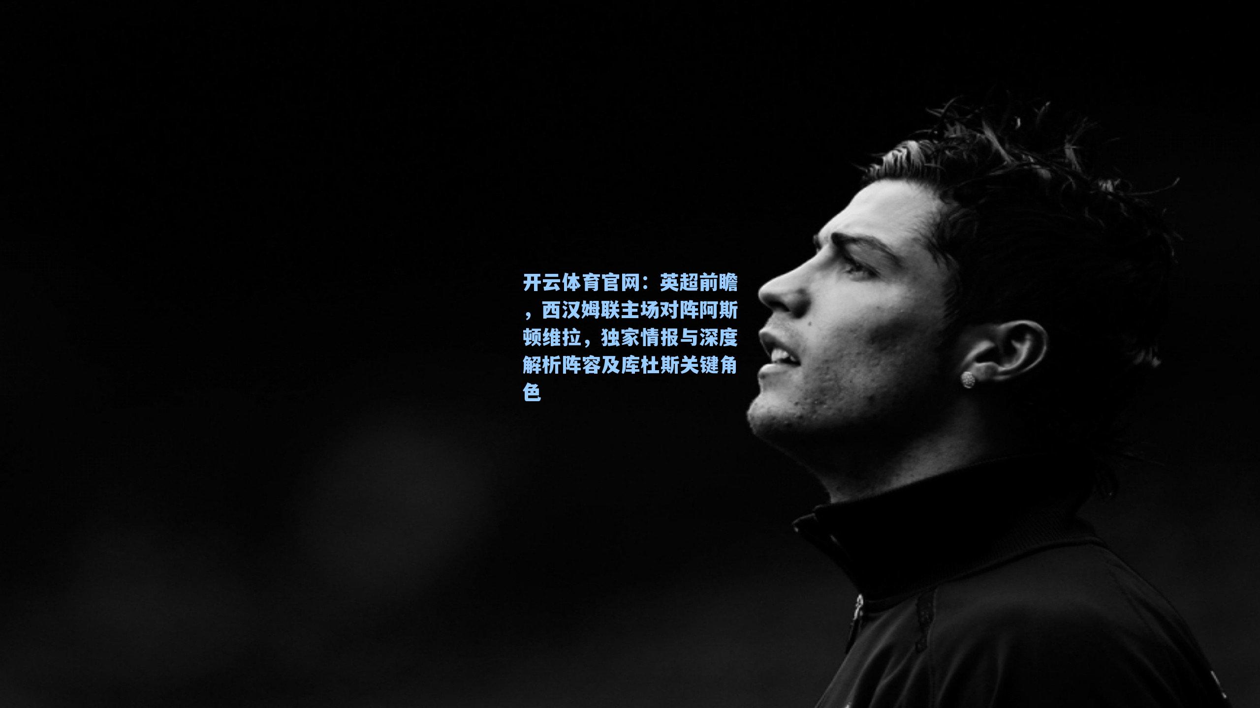 英超前瞻，西汉姆联主场对阵阿斯顿维拉，独家情报与深度解析阵容及库杜斯关键角色