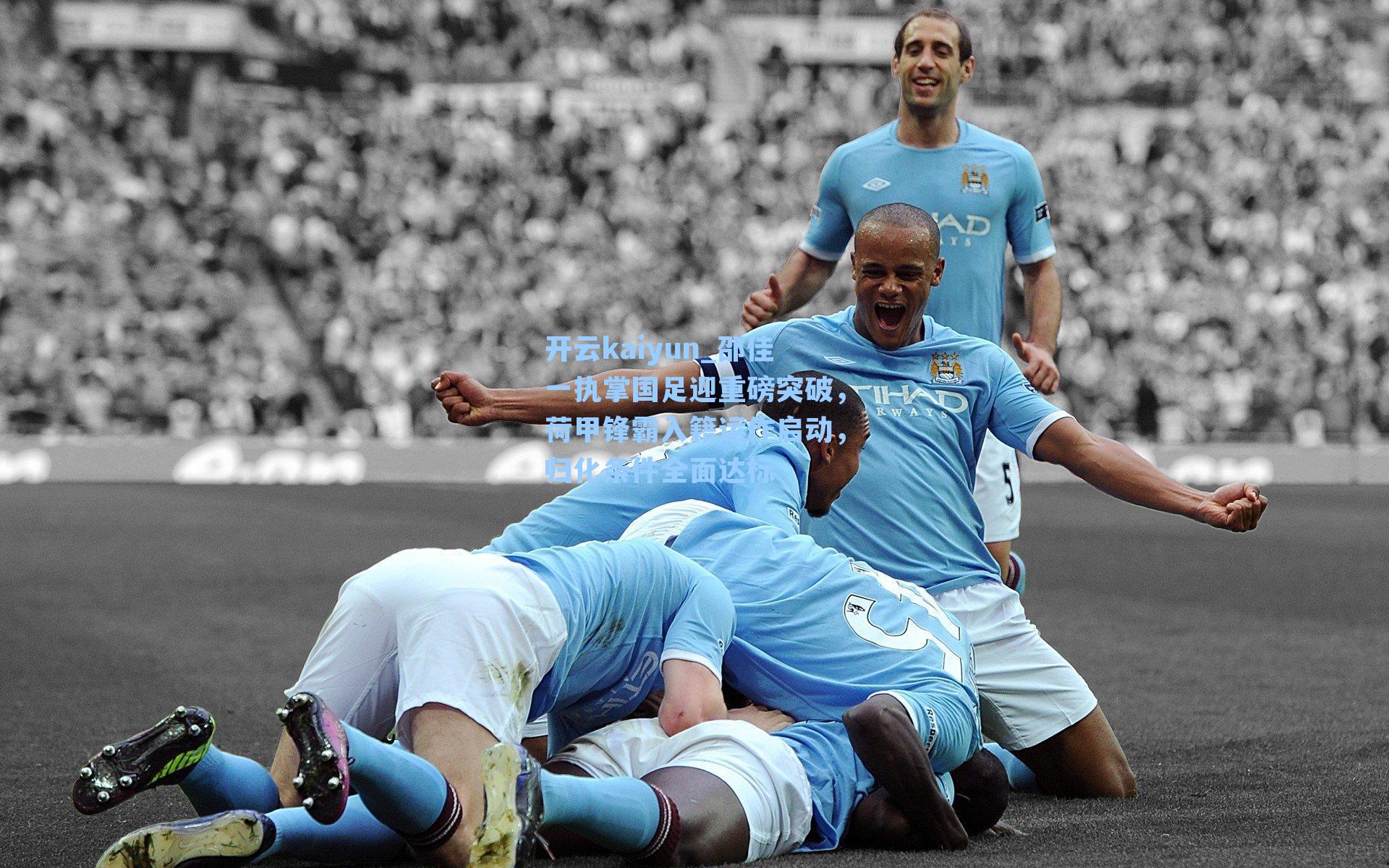 邵佳一执掌国足迎重磅突破，荷甲锋霸入籍运作启动，归化条件全面达标