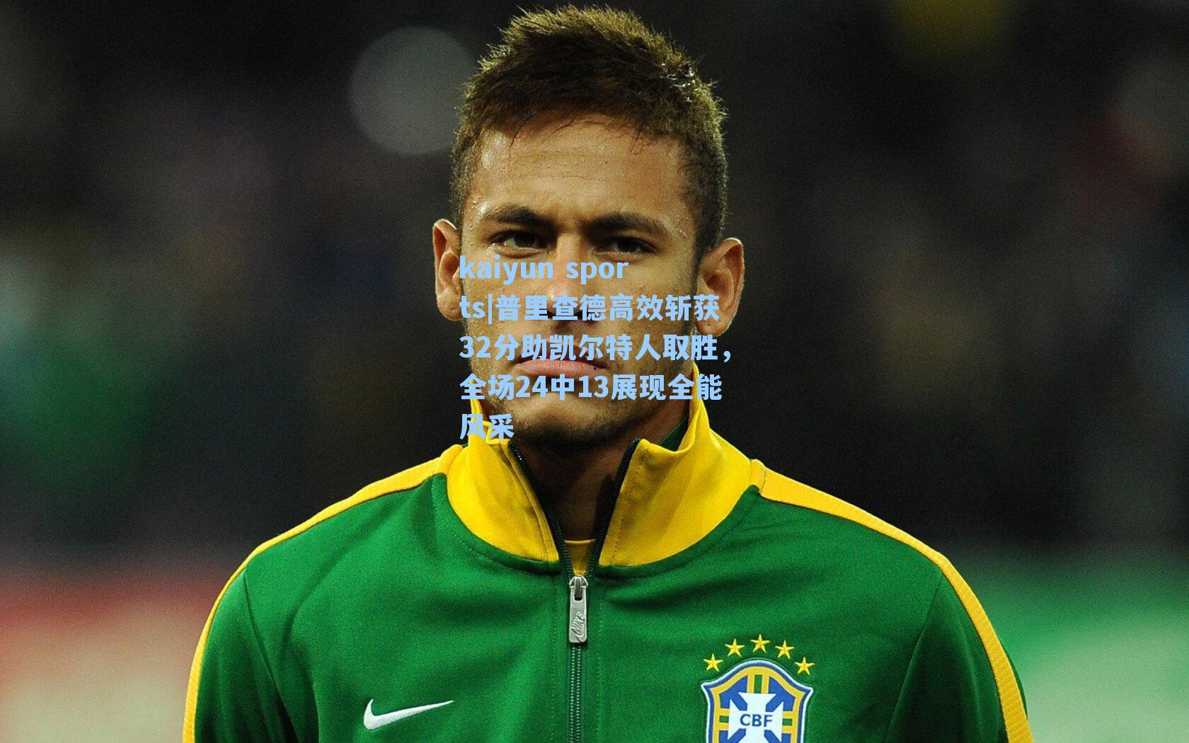 普里查德高效斩获32分助凯尔特人取胜，全场24中13展现全能风采