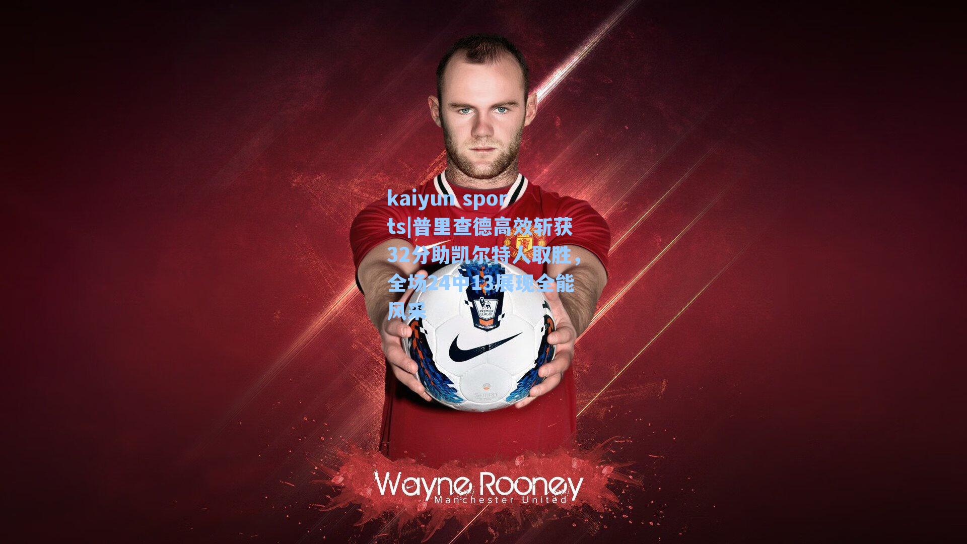 普里查德高效斩获32分助凯尔特人取胜，全场24中13展现全能风采