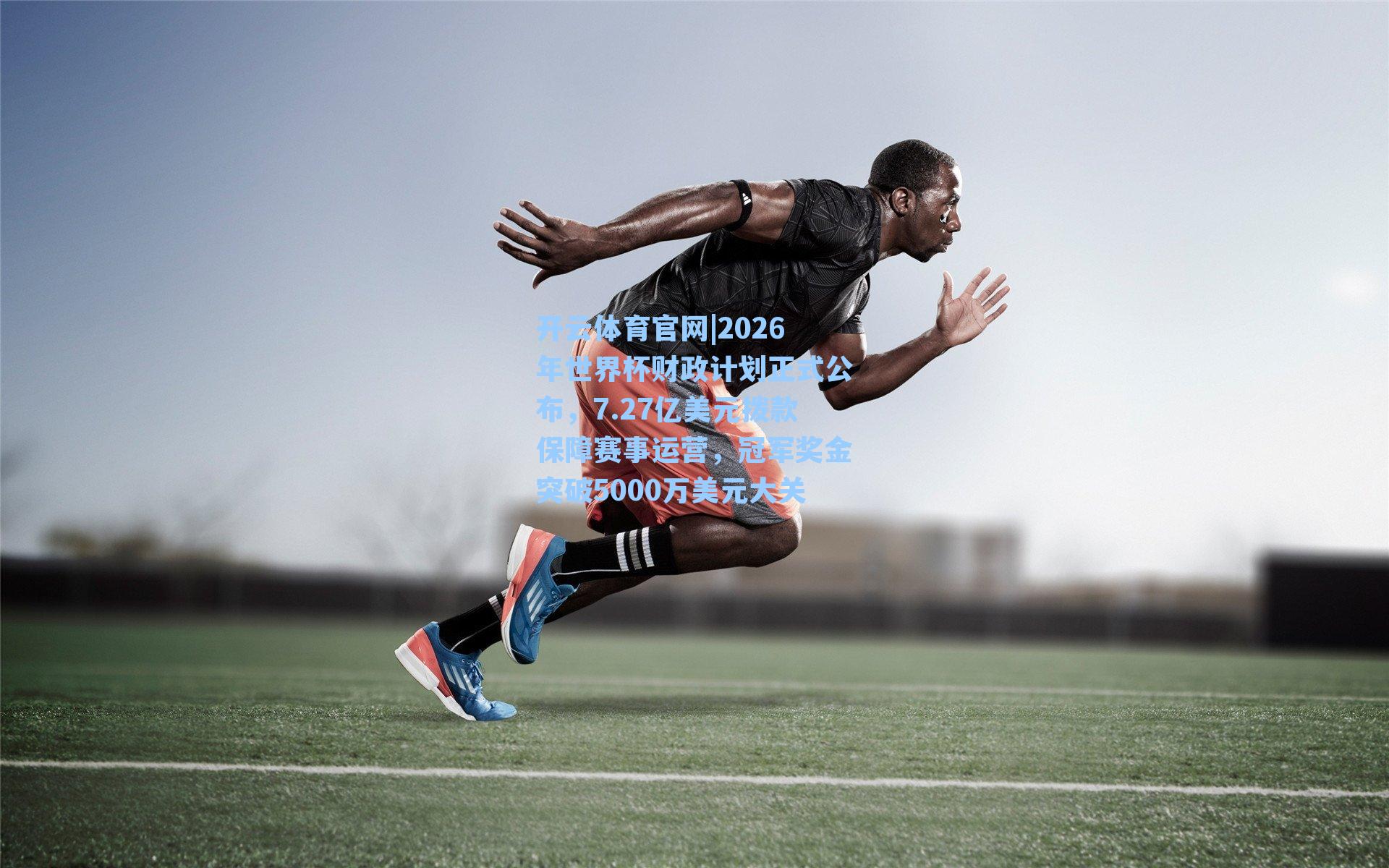 2026年世界杯财政计划正式公布，7.27亿美元拨款保障赛事运营，冠军奖金突破5000万美元大关