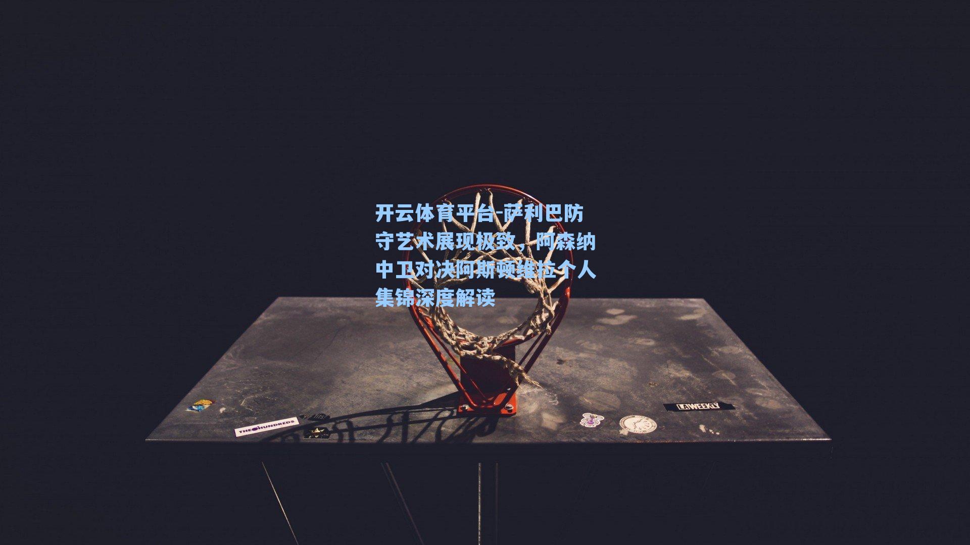 萨利巴防守艺术展现极致，阿森纳中卫对决阿斯顿维拉个人集锦深度解读